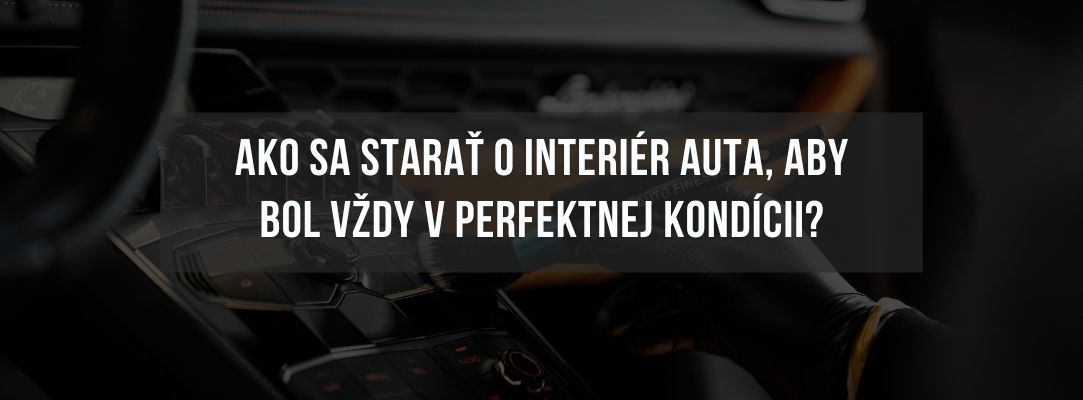Ako sa starať o interiér auta, aby bol vždy v perfektnej kondícii